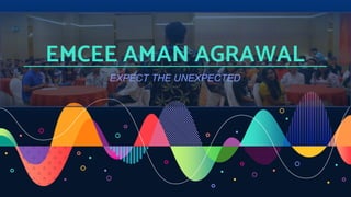 EMCEE AMAN AGRAWAL
EXPECT THE UNEXPECTED
 