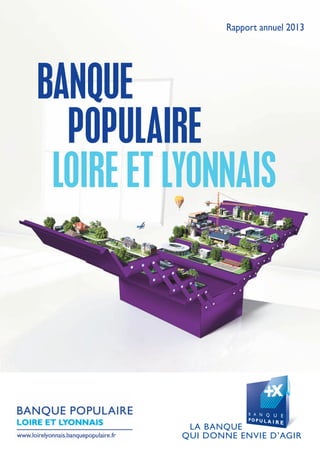 BANQUE
POPULAIRE
LOIRE ET LYONNAIS
Rapport annuel 2013
 