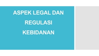 ASPEK LEGAL DAN
REGULASI
KEBIDANAN
 