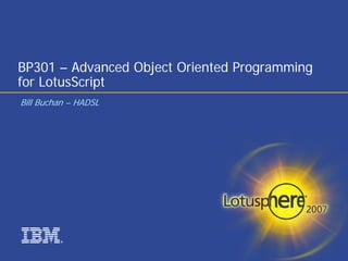 BP301 – Advanced Object Oriented Programming
for LotusScript
Bill Buchan – HADSL




         ®
 