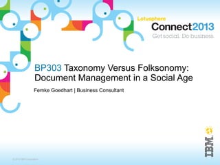 BP303 Taxonomy Versus Folksonomy:
                  Document Management in a Social Age
                  Femke Goedhart | Business Consultant




© 2013 IBM Corporation
 
