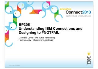 BP305
                    Understanding IBM Connections and
                    Designing to #NOTFAIL
                    Gabriella Davis - The Turtle Partnership
                    Paul Mooney - Bluewave Technology




© 2013 IBM Corporation
 