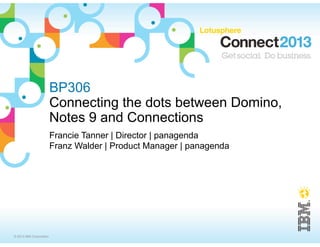 BP306
                         Connecting the dots between Domino,
                         Notes 9 and Connections
                         Francie Tanner | Director | panagenda
                         Franz Walder | Product Manager | panagenda




© 2013 IBM Corporation
 