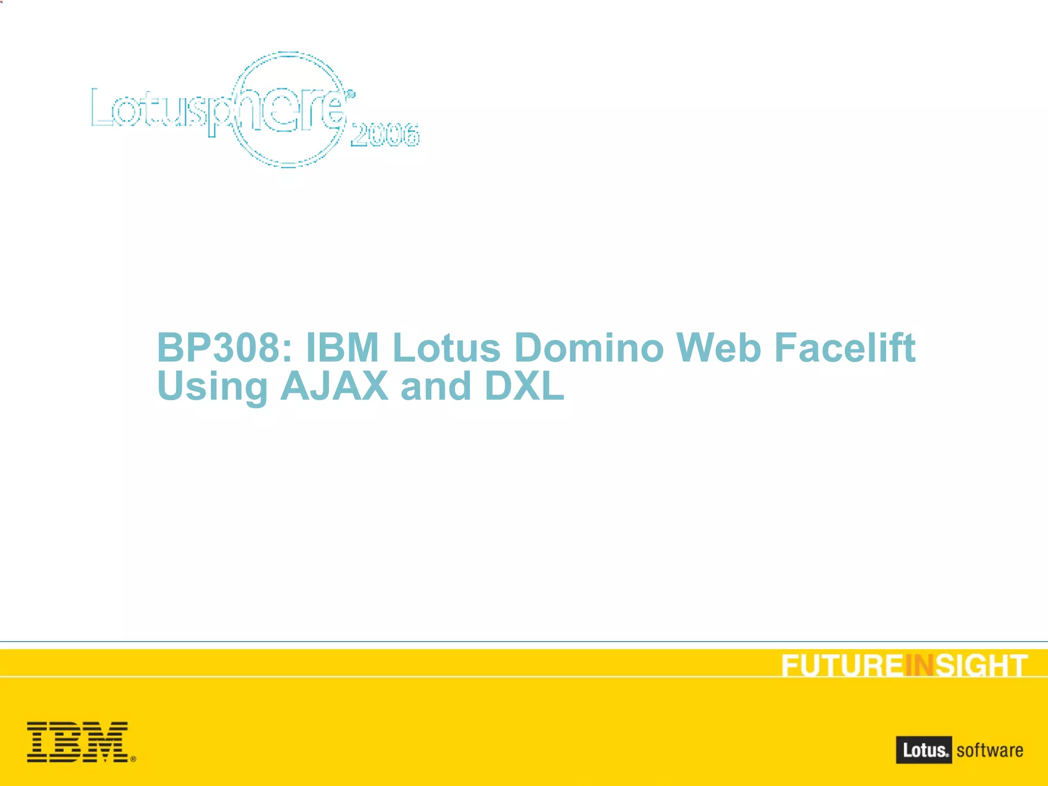 BP308: IBM Lotus Domino Web Facelift Using AJAX and DXL Dwight Wilbanks, Lance Spellman 