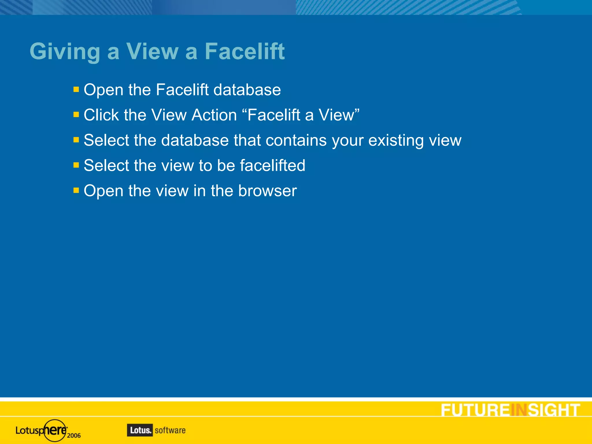 Giving a View a Facelift Open the Facelift database Click the View Action “Facelift a View” Select the database that contains your existing view Select the view to be facelifted Open the view in the browser 