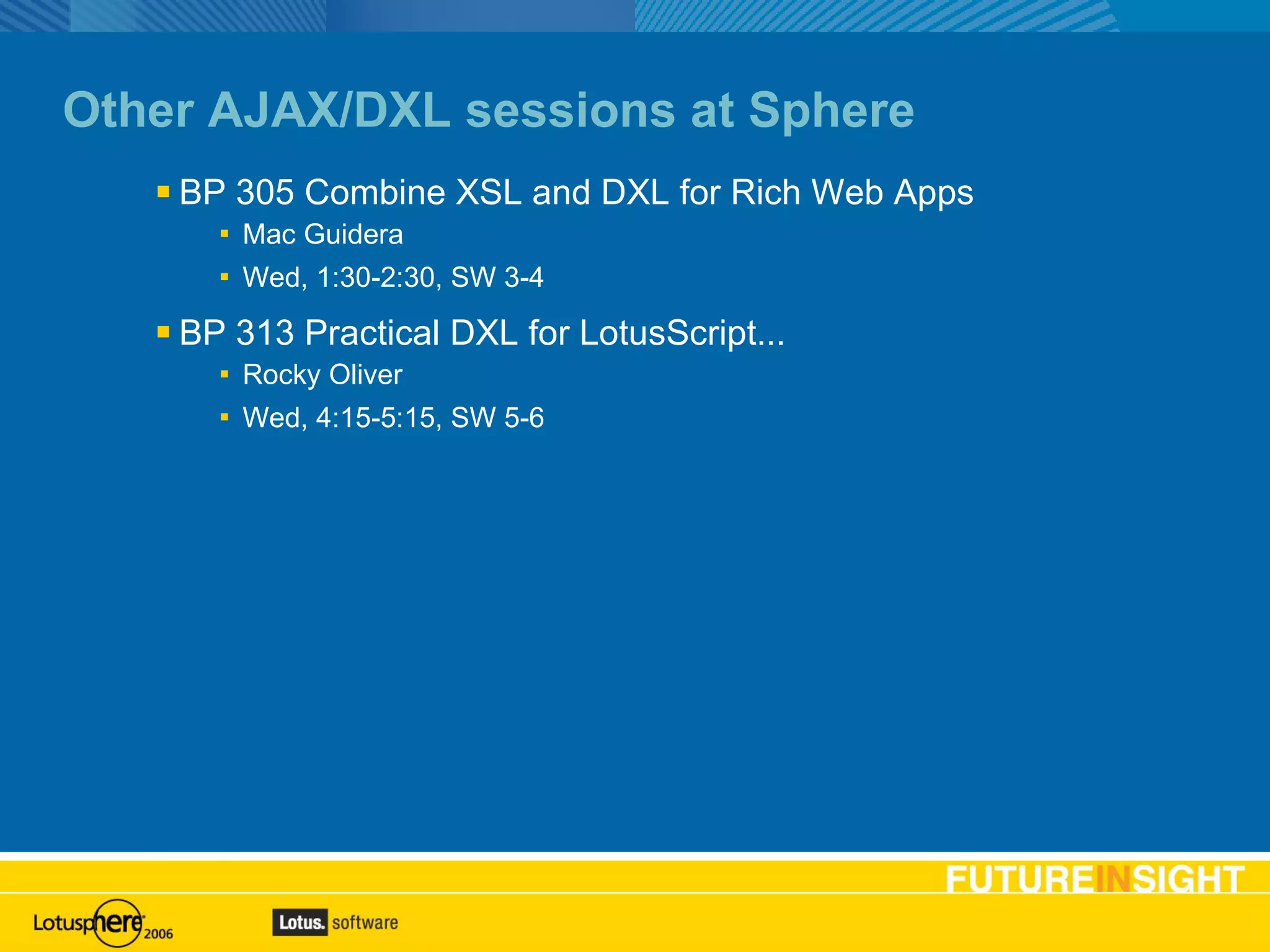 Other AJAX/DXL sessions at Sphere BP 305 Combine XSL and DXL for Rich Web Apps Mac Guidera Wed, 1:30-2:30, SW 3-4  BP 313 Practical DXL for LotusScript... Rocky Oliver Wed, 4:15-5:15, SW 5-6 