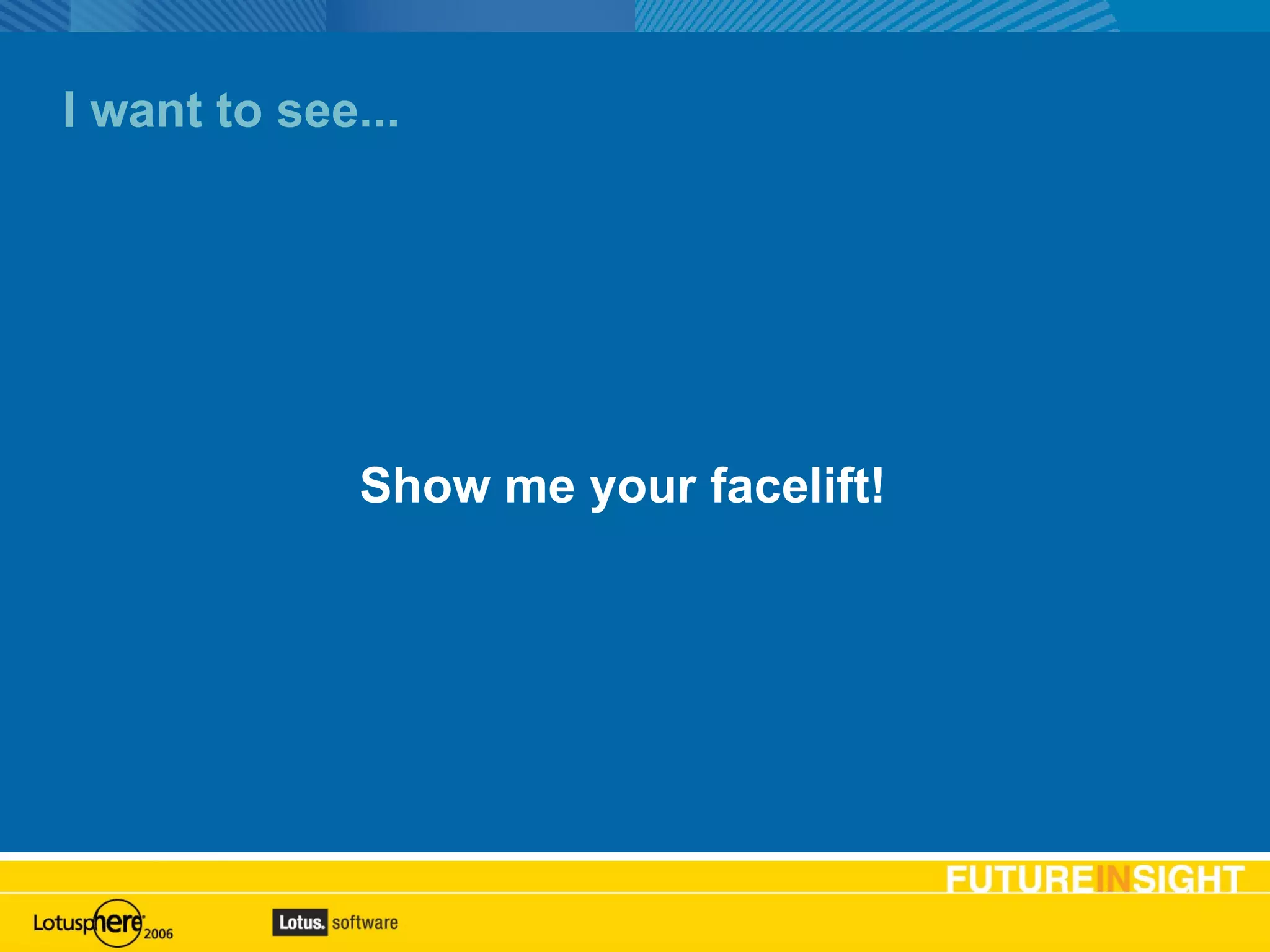I want to see... Show me your facelift! 