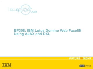 BP308: IBM Lotus Domino Web Facelift Using AJAX and DXL ,[object Object]