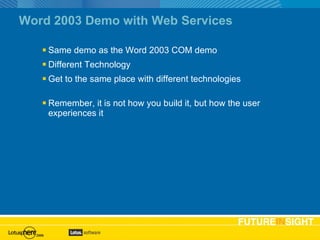Word 2003 Demo with Web Services Same demo as the Word 2003 COM demo Different Technology Get to the same place with different technologies Remember, it is not how you build it, but how the user experiences it 