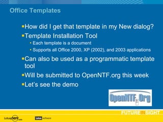 Office Templates How did I get that template in my New dialog? Template Installation Tool Each template is a document Supports all Office 2000, XP (2002), and 2003 applications Can also be used as a programmatic template tool Will be submitted to OpenNTF.org this week Let’s see the demo 