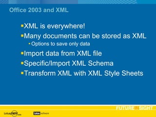 Office 2003 and XML XML is everywhere! Many documents can be stored as XML Options to save only data Import data from XML file Specific/Import XML Schema Transform XML with XML Style Sheets 