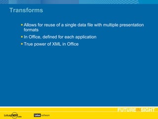 Transforms Allows for reuse of a single data file with multiple presentation formats In Office, defined for each application True power of XML in Office 