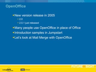 OpenOffice New version release in 2005 2.0 2.0.1 just released Many people use OpenOffice in place of Office Introduction samples in Jumpstart Let’s look at Mail Merge with OpenOffice 