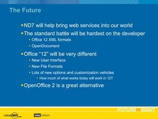 The Future ND7 will help bring web services into our world The standard battle will be hardest on the developer Office 12 XML formats OpenDocument Office “12” will be very different New User Interface New File Formats Lots of new options and customization vehicles How much of what works today will work in 12? OpenOffice 2 is a great alternative 