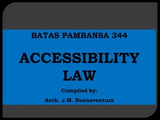 BATAS PAMBANSA 344

ACCESSIBILITY
LAW
Compiled by:

Arch. J.M. Buenaventura

 
