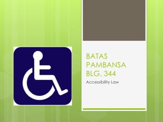 BATAS
PAMBANSA
BLG. 344
Accessibility Law
 