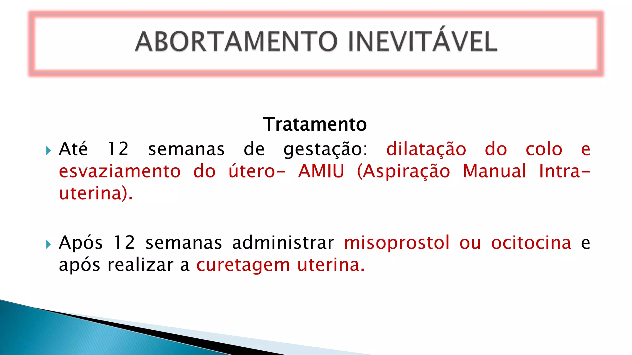Tratamento
 Até 12 semanas de gestação: dilatação do colo e
esvaziamento do útero- AMIU (Aspiração Manual Intra-
uterina).
 Após 12 semanas administrar misoprostol ou ocitocina e
após realizar a curetagem uterina.
 
