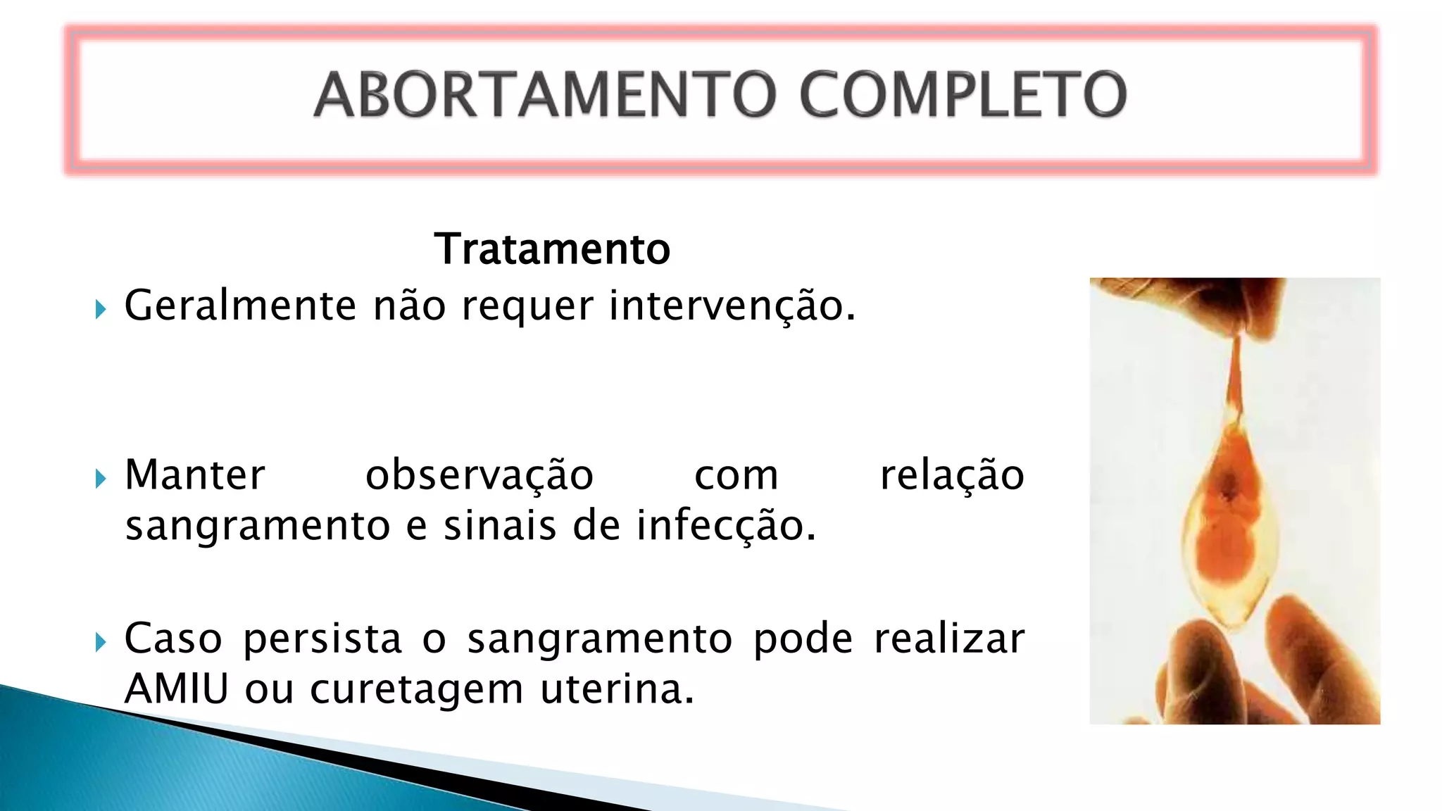 Tratamento
 Geralmente não requer intervenção.
 Manter observação com relação
sangramento e sinais de infecção.
 Caso persista o sangramento pode realizar
AMIU ou curetagem uterina.
 