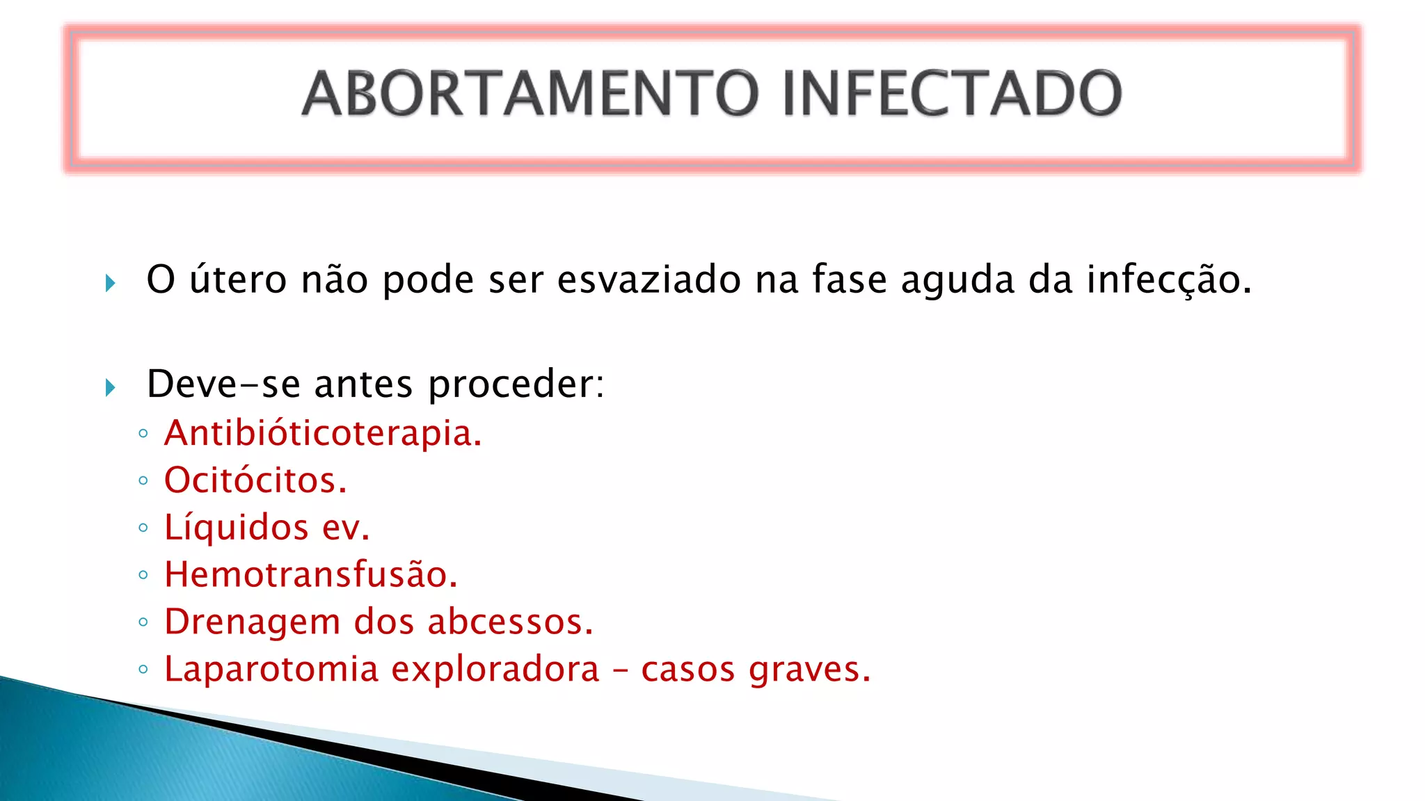  O útero não pode ser esvaziado na fase aguda da infecção.
 Deve-se antes proceder:
◦ Antibióticoterapia.
◦ Ocitócitos.
◦ Líquidos ev.
◦ Hemotransfusão.
◦ Drenagem dos abcessos.
◦ Laparotomia exploradora – casos graves.
 
