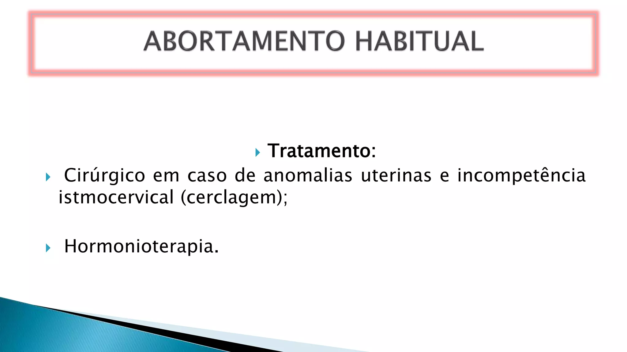  Tratamento:
 Cirúrgico em caso de anomalias uterinas e incompetência
istmocervical (cerclagem);
 Hormonioterapia.
 