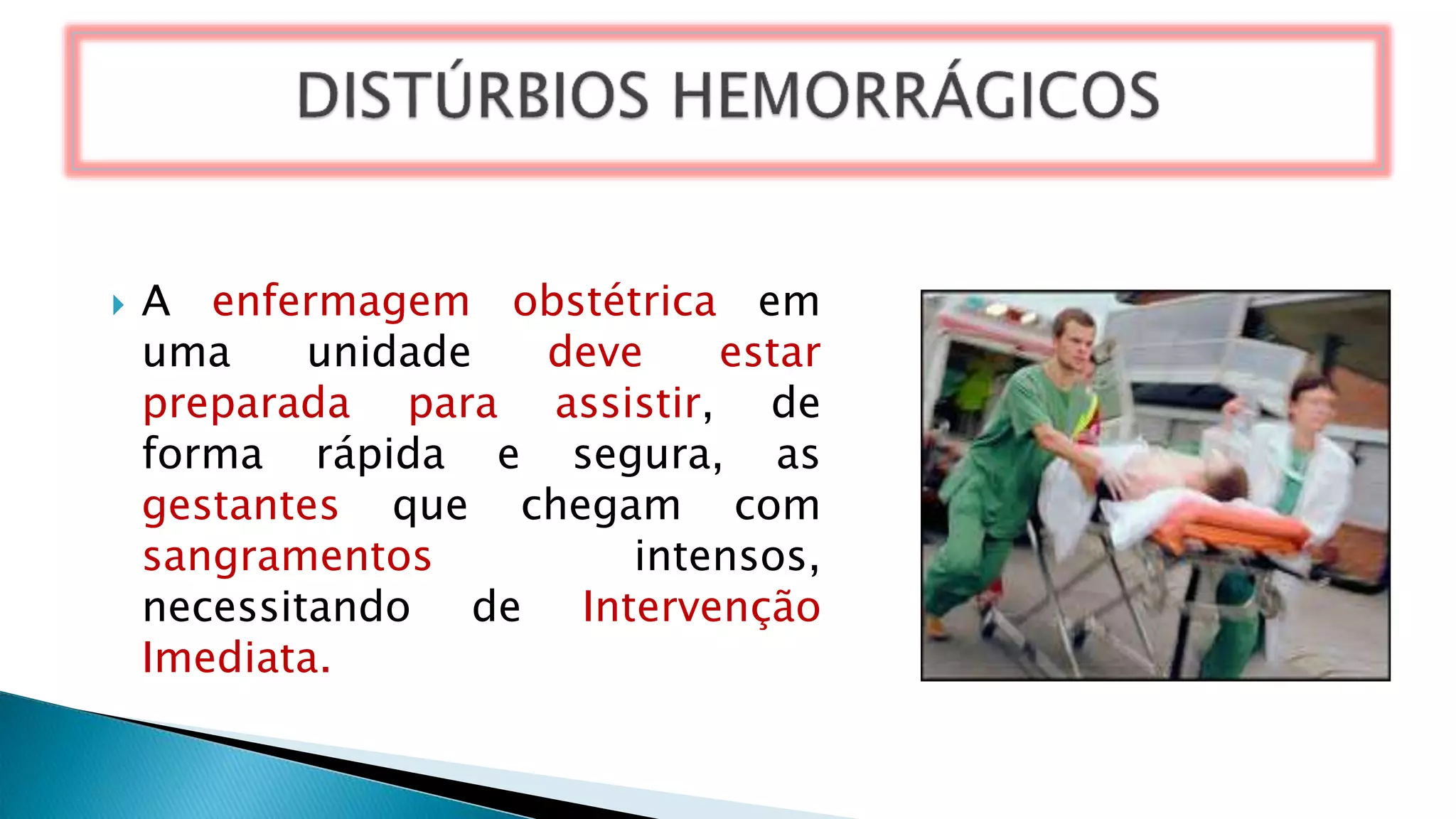  A enfermagem obstétrica em
uma unidade deve estar
preparada para assistir, de
forma rápida e segura, as
gestantes que chegam com
sangramentos intensos,
necessitando de Intervenção
Imediata.
 