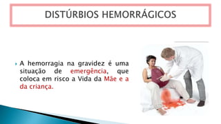  A hemorragia na gravidez é uma
situação de emergência, que
coloca em risco a Vida da Mãe e a
da criança.
 