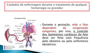 Durante a gestação, mãe e feto
dependem da oxigenação
sanguínea; por isso, o controle
dos batimentos cardíacos do feto
deve ser feito com frequência
pelo obstetra ou pelo enfermeiro
obstétrico.
 