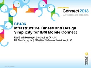 BP406
                     Infrastructure Fitness and Design
                     Simplicity for IBM Mobile Connect
                     René Winkelmeyer | midpoints GmbH
                     Bill Malchisky Jr. | Effective Software Solutions, LLC




© 2013 IBM Corporation
 