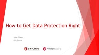 How to Get Data Protection Right
John Ghent
CEO, Sytorus
 