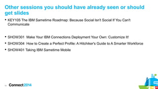 Other sessions you should have already seen or should
get slides
 KEY105 The IBM Sametime Roadmap: Because Social Isn't Social If You Can't
Communicate

 SHOW301 Make Your IBM Connections Deployment Your Own: Customize It!
 SHOW304 How to Create a Perfect Profile: A Hitchiker's Guide to A Smarter Workforce
 SHOW401 Taking IBM Sametime Mobile

54

 