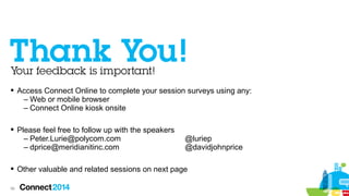  Access Connect Online to complete your session surveys using any:
– Web or mobile browser
– Connect Online kiosk onsite
 Please feel free to follow up with the speakers
– Peter.Lurie@polycom.com
– dprice@meridianitinc.com

@luriep
@davidjohnprice

 Other valuable and related sessions on next page
56

 