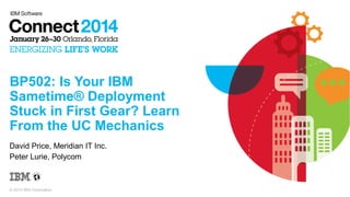 BP502: Is Your IBM
Sametime® Deployment
Stuck in First Gear? Learn
From the UC Mechanics
David Price, Meridian IT Inc.
Peter Lurie, Polycom

© 2014 IBM Corporation

 