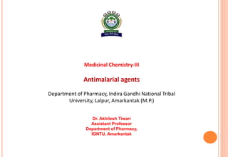 Medicinal Chemistry-III
Antimalarial agents
Department of Pharmacy, Indira Gandhi National Tribal
University, Lalpur, Amarkantak (M.P.)
Dr. Akhilesh Tiwari
Assistant Professor
Department of Pharmacy,
IGNTU, Amarkantak
 