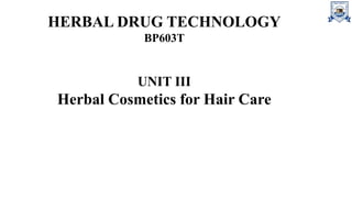 HERBAL DRUG TECHNOLOGY
BP603T
UNIT III
Herbal Cosmetics for Hair Care
 