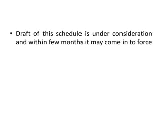 • Draft of this schedule is under consideration
and within few months it may come in to force
 