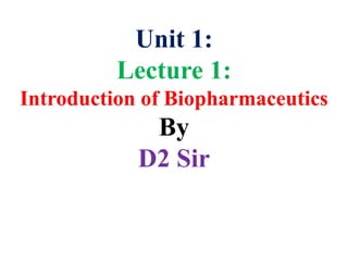 Unit 1:
Lecture 1:
Introduction of Biopharmaceutics
By
D2 Sir
 