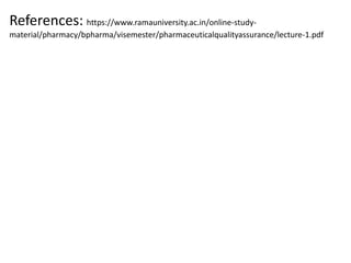 References: https://www.ramauniversity.ac.in/online-study-
material/pharmacy/bpharma/visemester/pharmaceuticalqualityassurance/lecture-1.pdf
 