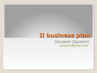Il business plan
Giovanni Zazzerini
zazzerini@gmail.com

 