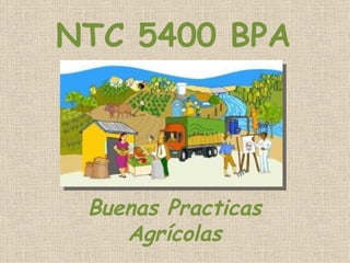 NTC 5400 BPA




 Buenas Practicas
    Agrícolas
 