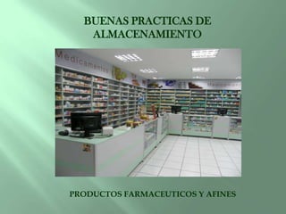 BUENAS PRACTICAS DE
ALMACENAMIENTO
PRODUCTOS FARMACEUTICOS Y AFINES
 