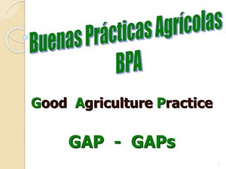 Good Agriculture Practice
GAP - GAPs
1
 