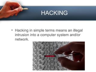 HACKING
• Hacking in simple terms means an illegal
intrusion into a computer system and/or
network.
 