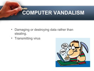 COMPUTER VANDALISM
• Damaging or destroying data rather than
stealing.
• Transmitting virus
 