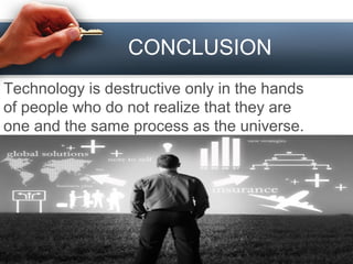 CONCLUSION
Technology is destructive only in the hands
of people who do not realize that they are
one and the same process as the universe.
 