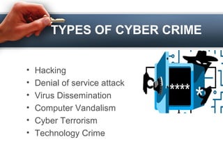 TYPES OF CYBER CRIME
• Hacking
• Denial of service attack
• Virus Dissemination
• Computer Vandalism
• Cyber Terrorism
• Technology Crime
 