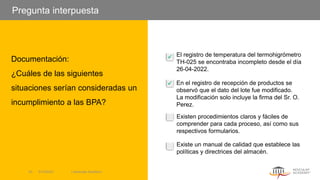 En el registro de recepción de productos se
observó que el dato del lote fue modificado.
La modificación solo incluye la firma del Sr. O.
Perez.
Pregunta interpuesta
El registro de temperatura del termohigrómetro
TH-025 se encontraba incompleto desde el día
26-04-2022.
Existen procedimientos claros y fáciles de
comprender para cada proceso, así como sus
respectivos formularios.
✓
Documentación:
¿Cuáles de las siguientes
situaciones serían consideradas un
incumplimiento a las BPA?
Existe un manual de calidad que establece las
políticas y directrices del almacén.
✓
5/13/2022 | Aesculap Academy
43
 