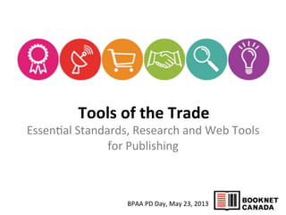 BPAA	
  PD	
  Day,	
  May	
  23,	
  2013	
  
	
  Tools	
  of	
  the	
  Trade	
  
Essen2al	
  Standards,	
  Research	
  and	
  Web	
  Tools	
  
for	
  Publishing	
  
 