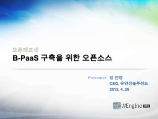오픈테크넷
B-PaaS 구축을 위한 오픈소스

             Presenter: 장 진영
                        CEO, 유엔진솔루션즈
                        2012. 4. 26
 