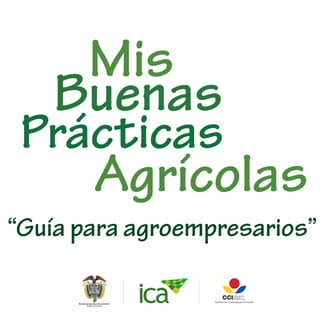 Agrícolas
Mis
Buenas
Prácticas
“Guía para agroempresarios”
 