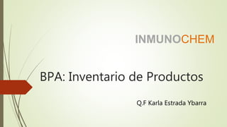 BPA: Inventario de Productos
Q.F Karla Estrada Ybarra
INMUNOCHEM
 